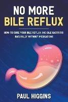 No More Bile Reflux: How to Cure Your Bile Reflux and Bile Gastritis Naturally Without Medications