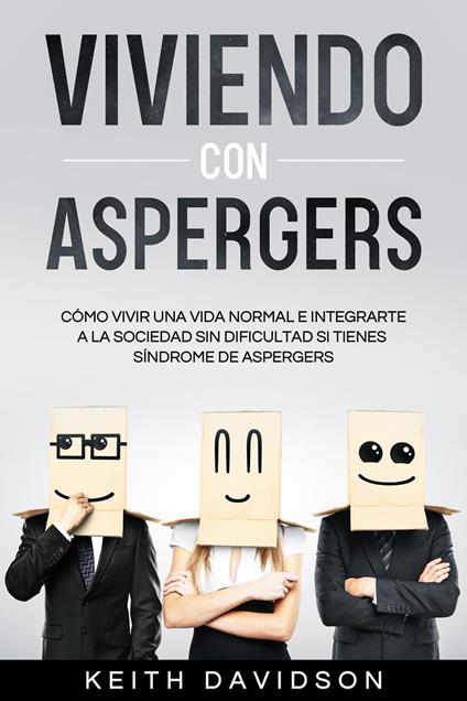 Viviendo con Aspergers: Cómo Vivir una Vida Normal e Integrarte a la Sociedad sin Dificultad si Tienes Síndrome de Aspergers