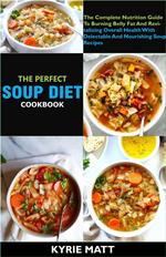 The Perfect Soup Diet Cookbook; The Complete Nutrition Guide To Burning Belly Fat And Revitalizing Overall Health With Delectable And Nourishing Soup Recipes