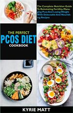 The Perfect Pcos Diet Cookbook; The Complete Nutrition Guide To Reinstating Fertility, Managing Pcos And Losing Weight With Delectable And Nourishing Recipes