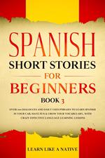 Spanish Short Stories for Beginners Book 3: Over 100 Dialogues and Daily Used Phrases to Learn Spanish in Your Car. Have Fun & Grow Your Vocabulary, with Crazy Effective Language Learning Lessons