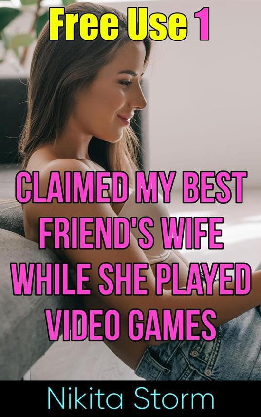 Free Use 1: Claimed My Best Friend's Wife While She Played Video Games