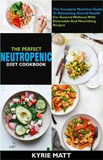 The Perfect Neutropenic Diet Cookbook; The Complete Nutrition Guide To Reinstating Overall Health For General Wellness With Delectable And Nourishing Recipes