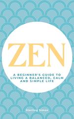 Zen - A Beginner's Guide To Living A Balanced, Calm And Simple Life