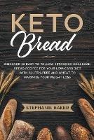 Keto Bread: Discover 30 Easy to Follow Ketogenic Cookbook Bread Recipes For Your Low-Carb Diet With Gluten-Free and Wheat to Maximize Your Weight Loss