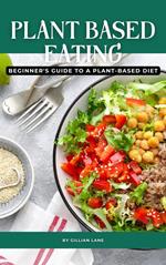 Plant Based Eating - Beginner's Guide To A Plant-Based Diet