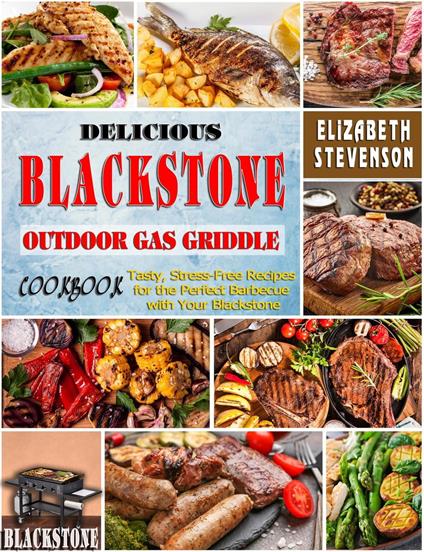 Delicious Blackstone Outdoor Gas Griddle Cookbook: Tasty, Stress-Free Recipes for the Perfect Barbecue with Your Blackstone