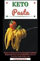 Keto Pasta: Discover 30 Easy to Follow Ketogenic Cookbook Recipes for Your Low Carb Diet Gluten Free to Maximize Your Weight Loss