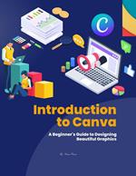 Introduction to Canva : A Beginner's Guide to Designing Beautiful Graphics