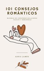 101 consejos románticos. Maneras de construir relaciones felices y duraderas.