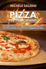 Pizza per principianti: 400 Ricette facili e veloci per gustarsi una pizza a casa, o da amici, da soli o in compagnia, in piedi o a tavola, a spicchi o rotonda, col pesto o ca’ Pummarola ‘nCoppa