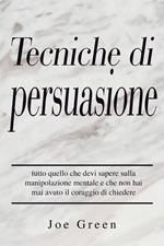 Tecniche di persuasione: tutto quello che devi sapere sulla manipolazione mentale e che non hai mai avuto il coraggio di chiedere