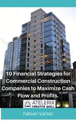 10 Financial Strategies for Commercial Construction Companies to Maximize Cash Flow and Profits