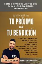 Tu Prójimo Es Tu Bendición: Sanar El Temor De Amar, Sanar La Actitud De Competencia Personal Y Sanar La Indiferencia, Para Permitirte El Encuentro Con El Otro [Déjate amar, déjate bendecir]