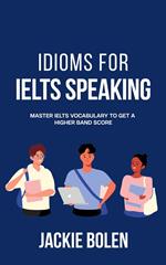 Idioms for IELT Speaking: Master IELTS Vocabulary to Get a Higher Band Score