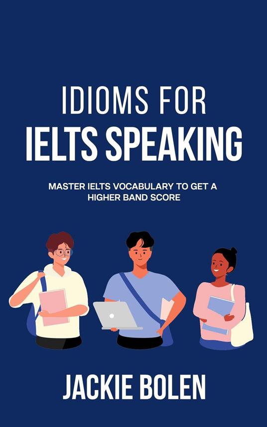 Idioms for IELT Speaking: Master IELTS Vocabulary to Get a Higher Band Score