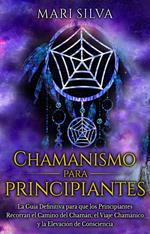 Chamanismo para principiantes: La guía definitiva para que los principiantes recorran el camino del chamán, el viaje chamánico y la elevación de consciencia