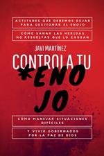 Controla Tu Enojo: Actitudes Que Debemos Dejar Para Gestionar El Enojo, Cómo Sanar Las Heridas No Resueltas Que Lo Causan, Cómo Manejar Situaciones Difíciles Y Vivir Gobernados Por La Paz De Dios