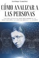 Como analizar a las personas: Una Guia Completa para Defenderse de la Manipulacion, el Control Mental y el Engano