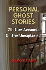 Personal Ghost Stories By Real People: 20 True Accounts Of The Unexplained Paranormal Mysteries & Supernatural Hauntings