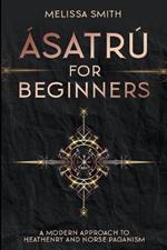 Asatru for Beginners: A Modern Approach to Heathenry and Norse Paganism