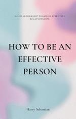 How to Be an Effective Person: Good Leadership Through Effective Relationships
