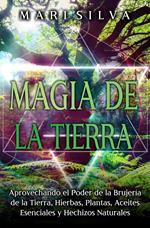 Magia de la tierra: Aprovechando el poder de la brujería de la tierra, hierbas, plantas, aceites esenciales y hechizos naturales