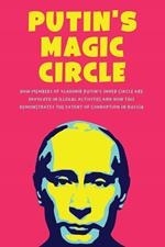 Putin's Magic Circle How Members of Vladimir Putin's Inner Circle are Involved in Illegal Activities and how this Demonstrates the Extent of Corruption in Russia