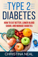 Type 2 Diabetes: How to Eat Better, Lower Blood Sugar, and Manage Diabetes