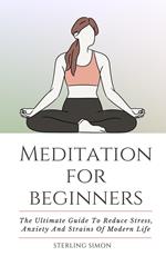 Meditation For Beginners - The Ultimate Guide To Reduce Stress, Anxiety And Strains Of Modern Life