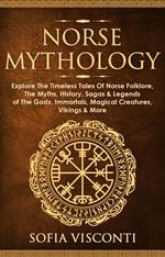 Norse Mythology: Explore The Timeless Tales Of Norse Folklore, The Myths, History, Sagas & Legends of The Gods, Immortals, Magical Creatures, Vikings & More