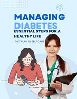 Managing Diabetes : Essential Steps for a Healthy Life, Diet Plan to Self Care