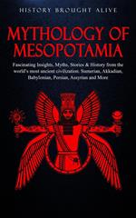 Mythology of Mesopotamia: Fascinating Insights, Myths, Stories & History From The World’s Most Ancient Civilization. Sumerian, Akkadian, Babylonian, Persian, Assyrian and More