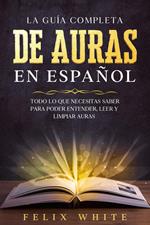 La Guía Completa de Auras en Español: Todo lo que Necesitas Saber para Poder Entender, Leer y Limpiar Auras