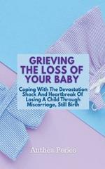 Grieving The Loss Of Your Baby: Coping With The Devastation Shock And Heartbreak Of Losing A Child Through Miscarriage, Still Birth