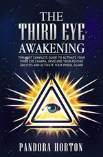 The Third Eye Awakening: The Most Complete Guide to Activate Your Third Eye Chakra, Develope Your Psychic Abilities and Activate Your Pineal Gland