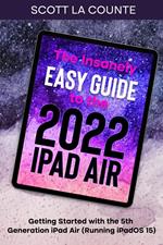 The Insanely Easy Guide to the 2022 iPad Air: Getting Started with the 5th Generation iPad Air (Running iPadOS 15)
