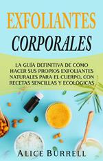 Exfoliantes corporales: La guía definitiva de cómo hacer sus propios exfoliantes naturales para el cuerpo, con recetas sencillas y ecológicas