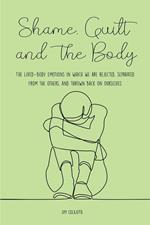 Shame, Guilt, and the Body The Lived-Body Emotions in Which we are Rejected, Separated From the Others, and Thrown Back on Ourselves