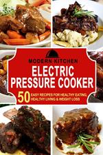 Electric Pressure Cooker: 50 Easy Recipes for Healthy Eating, Healthy Living & Weight Loss
