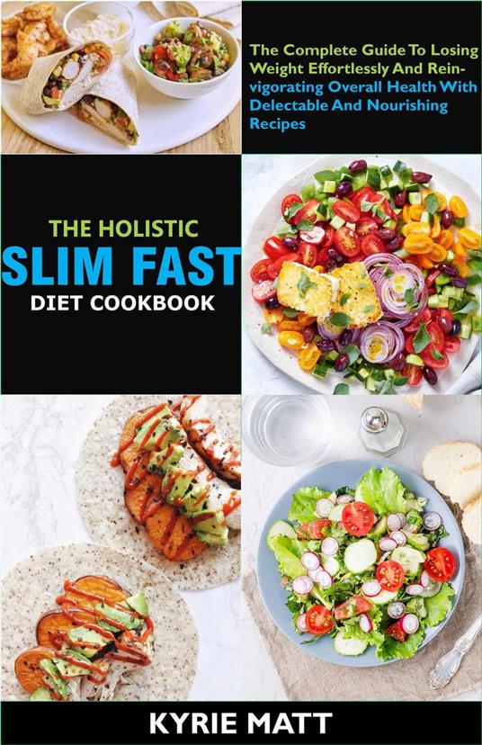 The Holistic Slim Fast Diet Cookbook; The Complete Guide To Losing Weight Effortlessly And Reinvigorating Overall Health With Delectable And Nourishing Recipes