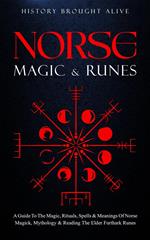 Norse Magic & Runes: A Guide To The Magic, Rituals, Spells & Meanings of Norse Magick, Mythology & Reading The Elder Futhark Runes