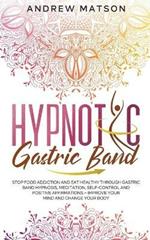 Hypnotic Gastric Band: Stop Food Addiction and Eat Healthy through Gastric Band Hypnosis, Meditation, Self-Control and Positive Affirmations - Improve your Mind and Change your Body