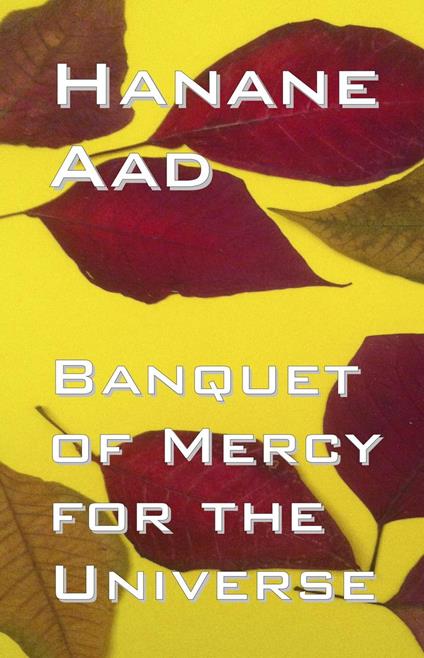 Banquet of Mercy for the Universe: Selected poems from Hanane Aad's poetry, originally written in Arabic