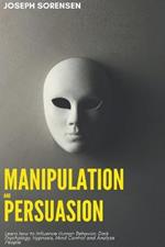 Manipulation and Persuasion: Learn how to Influence Human Behavior, Dark Psychology, Hypnosis, Mind Control and Analyze People