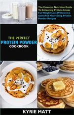 The Complete Protein Powder Cookbook; The Essential Nutrition Guide To Enhancing Protein Intake For Weight Loss With Delectable And Nourishing Protein Powder Recipes