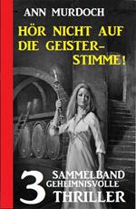 Hör nicht auf die Geisterstimme! Sammelband 3 geheimnisvolle Thriller