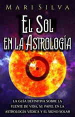 El Sol en la Astrología La guía definitiva sobre la fuente de vida, su papel en la astrología védica y el signo solar