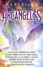 Arcángeles: Una guía espiritual para conectarse con un arcángel, ángeles de la guarda y guías espirituales junto con la sintonización de la protección angélica