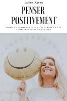Penser positivement: Appreciez le bonheur et le succes dans la vie en changeant votre etat d'esprit